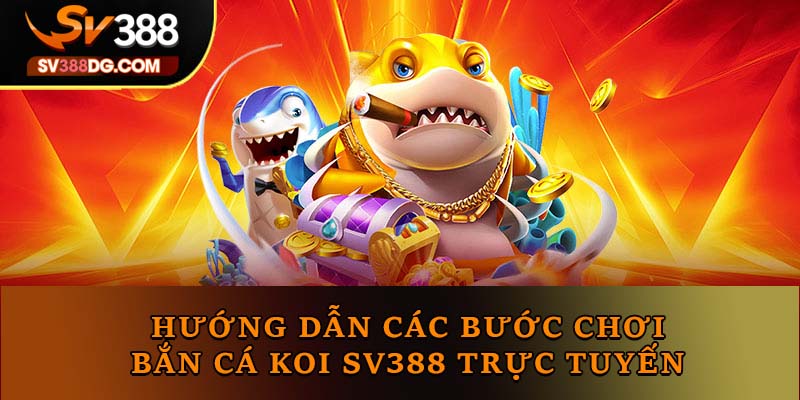 Hướng dẫn các bước chơi bắn cá Koi SV388 trực tuyến Hướng dẫn các bước chơi bắn cá Koi SV388 trực tuyến