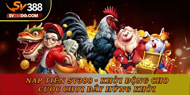 Nạp Tiền SV388 - Khởi Động Cho Cuộc Chơi Đầy Hứng Khởi Nạp Tiền SV388 - Khởi Động Cho Cuộc Chơi Đầy Hứng Khởi