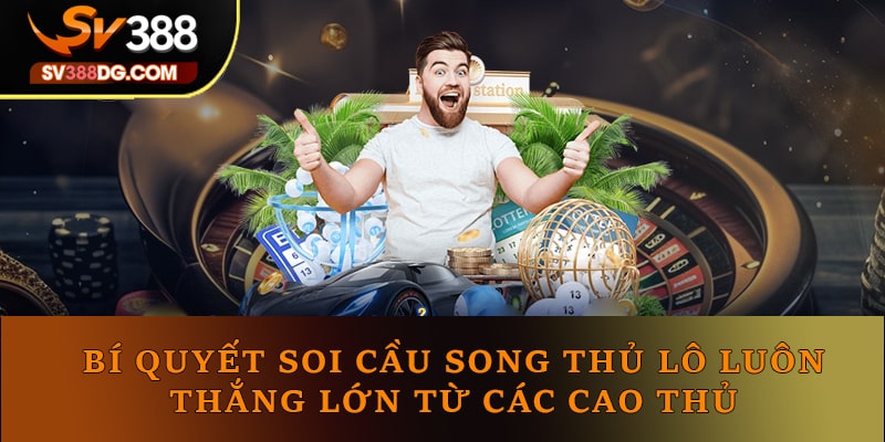 Bí Quyết Soi Cầu Song Thủ Lô Luôn Thắng Từ Các Cao Thủ Bí Quyết Soi Cầu Song Thủ Lô Luôn Thắng Từ Các Cao Thủ